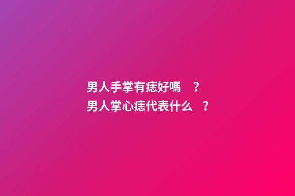 男人手掌有痣好嗎？男人掌心痣代表什么？
